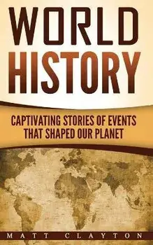 World History: Captivating Stories of Events That Shaped Our Planet, Paperback/Matt Clayton