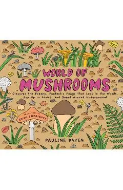 World of Mushrooms: Discover the Freaky, Fantastic Fungi That Lurk in the Woods, Pop Up in Lawns, and Sneak Around Underground - Pauline Payen