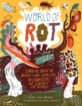 World of Rot. Learn All about the Wriggly, Slimy, Super-Cool Decomposers We Couldn’t Live Without, Hardback/Britt Crow-Miller