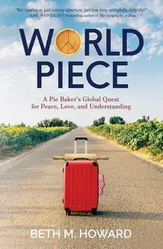 World Piece: A Pie Baker's Global Quest for Peace, Love, and Understanding, Paperback/Beth M. Howard