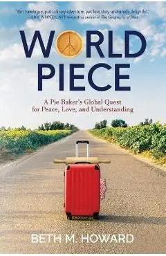 World Piece: A Pie Baker's Global Quest for Peace, Love, and Understanding - Beth M. Howard