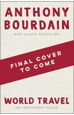 World Travel: An Irreverent Guide - Anthony Bourdain