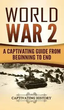 World War 2: A Captivating Guide from Beginning to End, Hardcover/Captivating History
