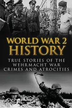 World War 2 History: True Stories Of The Wehrmacht War Crimes And Atrocities, Paperback/Cyrus J. Zachary