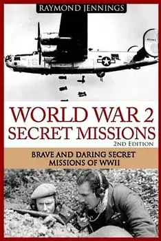World War 2 Secret Missions: Brave & Daring Secret Missions of Ww2/Raymond Jennings