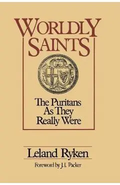 Worldly Saints: The Puritans as They Really Were - Leland Ryken