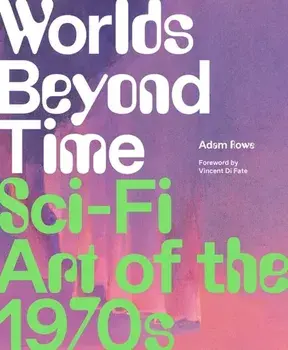 Worlds Beyond Time. Sci-Fi Art of the 1970s, Hardback/Adam Rowe