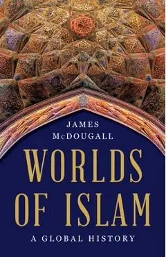 Worlds of Islam: A Global History - James Mcdougall