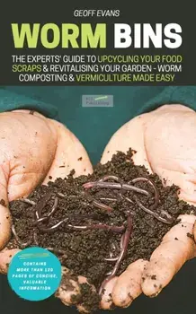Worm Bins: The Experts' Guide To Upcycling Your Food Scraps & Revitalising Your Garden - Worm Composting & Vermiculture Made Easy/Geoff Evans