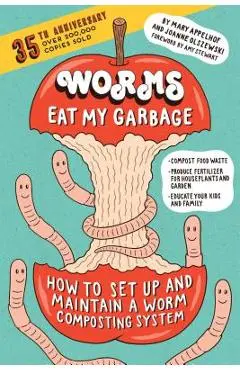 Worms Eat My Garbage, 35th Anniversary Edition: How to Set Up and Maintain a Worm Composting System: Compost Food Waste, Produce Fertilizer for Housep - Mary Appelhof