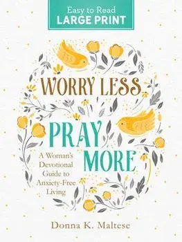Worry Less, Pray More Large Print: A Woman's Devotional Guide to Anxiety Free Living, Paperback/Donna K. Maltese