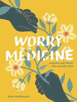Worry Medicine. Remedies and Rituals for Anxious Times, Hardback/Nina Montenegro