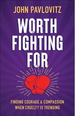Worth Fighting for: Finding Courage and Compassion When Cruelty Is Trending - John Pavlovitz