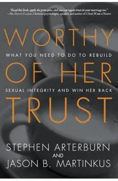 Worthy of Her Trust: What You Need to Do to Rebuild Sexual Integrity and Win Her Back - Stephen Arterburn