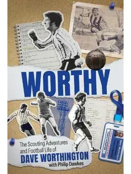Worthy. The Scouting Adventures and Football Life of Dave Worthington, Hardback/Dave Worthington