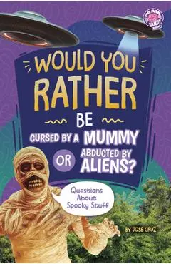 Would You Rather Be Cursed by a Mummy or Abducted by Aliens?: Questions about Spooky Stuff - Jose Cruz