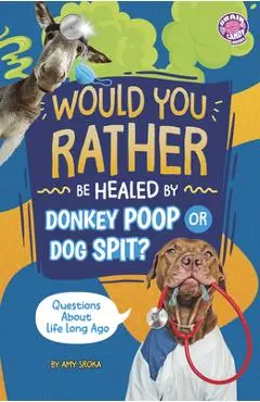 Would You Rather Be Healed by Donkey Poop or Dog Spit?: Questions about Life Long Ago - Amy Sroka
