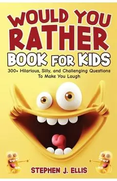 Would You Rather Book For Kids - 300+ Hilarious, Silly, and Challenging Questions To Make You Laugh - Stephen J. Ellis