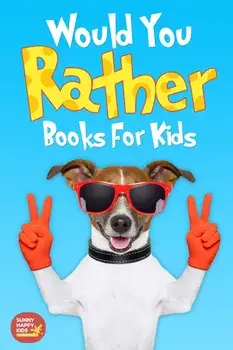 Would You Rather Books For Kids: Book of Silly Scenarios, Challenging And Hilarious Questions That Your Kids, Friends And Family Will Love (Game Book, Paperback/Sunny Happy Kids
