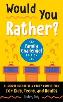 Would You Rather? Family Challenge! Edition: Hilarious Scenarios & Crazy Competition for Kids, Teens, and Adults/Lindsey Daly