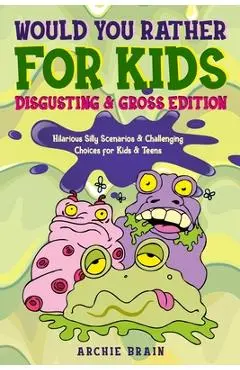 Would You Rather For Kids: Disgusting & Gross Edition: Hilarious Silly Scenarios & Challenging Choices for Kids & Teens: Fun Plane, Road Trip & C - Archie Brain