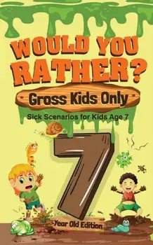 Would You Rather? Gross Kids Only - 7 Year Old Edition: Sick Scenarios for Kids Age 7, Paperback/***