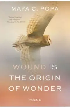 Wound Is the Origin of Wonder: Poems - Maya C. Popa
