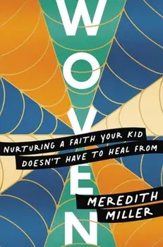 Woven. Nurturing a Faith Your Kid Doesn't Have to Heal From, Hardback/Meredith Miller