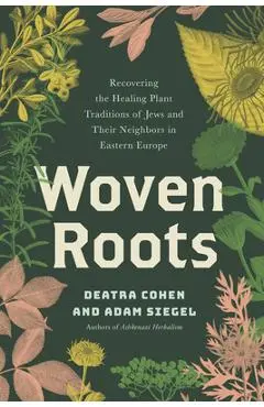Woven Roots: Recovering the Healing Plant Traditions of Jews and Their Neighbors in Eastern E Urope - Deatra Cohen