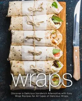 Wraps: Discover a Delicious Sandwich Alternative with Easy Wrap Recipes for All Types of Delicious Wraps (2nd Edition), Paperback/Booksumo Press