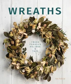 Wreaths: Fresh, Foliage, Foraged and Faux, Paperback/Alys Dobbie