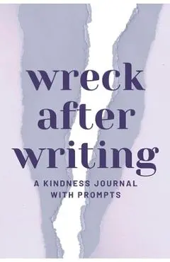 Wreck After Writing, A Kindness Journal With Prompts: A Diary to Destroy that Encourages Honesty and Self-Discovery with a Focus on Positive and Mindf - Nora Dawn