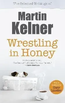 Wrestling in Honey. The Selected Writings of Martin Kelner, Paperback/Martin Kelner