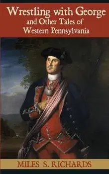 Wrestling with George and Other Tales of Western Pennsylvania, Paperback/Miles S. Richards