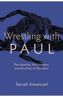 Wrestling with Paul: The Apostle, His Readers, and the Fate of the Jews - Sarah Emanuel