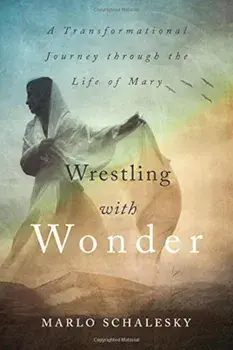 Wrestling with Wonder: A Transformational Journey Through the Life of Mary, Paperback/Marlo Schalesky