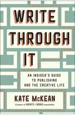 Write Through It: An Insider's Guide to Publishing and the Creative Life - Kate Mckean