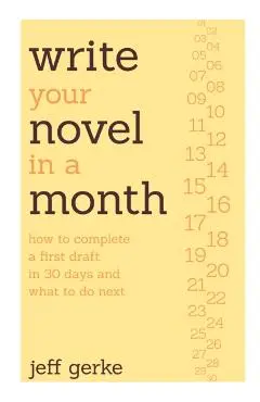 Write Your Novel in a Month: How to Complete a First Draft in 30 Days and What to Do Next - Jeff Gerke