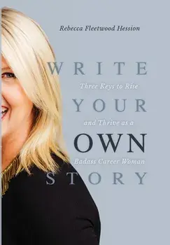 Write Your OWN Story: Three Keys to Rise and Thrive as a Badass Career Woman, Hardcover/Rebecca Fleetwood Hession