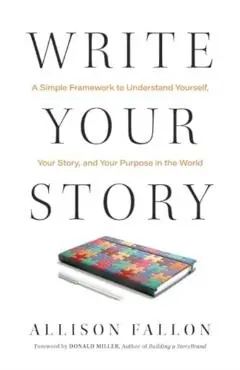 Write Your Story: A Simple Framework to Understand Yourself, Your Story, and Your Purpose in the World - Allison Fallon