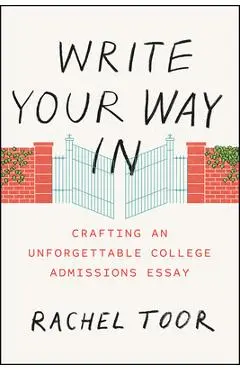 Write Your Way in: Crafting an Unforgettable College Admissions Essay - Rachel Toor