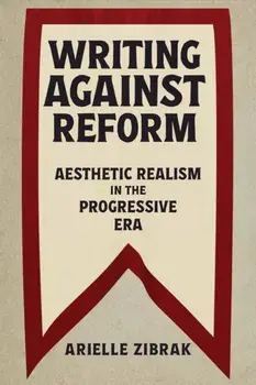 Writing against Reform. Aesthetic Realism in the Progressive Era, Paperback/Arielle Zibrak