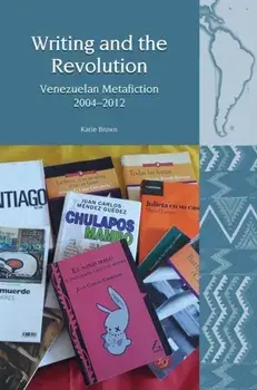 Writing and the Revolution. Venezuelan Metafiction 2004-2012, Hardback/Katie Brown