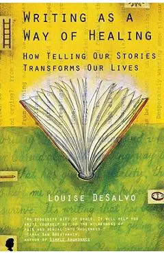 Writing as a Way of Healing: How Telling Our Stories Transforms Our Lives - Louise Desalvo