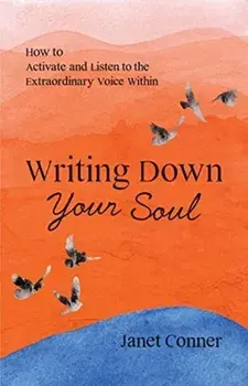 Writing Down Your Soul: How to Activate and Listen to the Extraordinary Voice Within (Writing to Explore Your Spiritual Soul)/Janet Conner