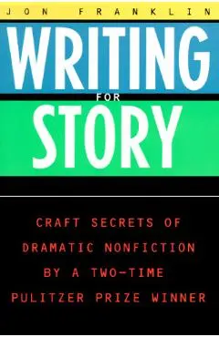 Writing for Story: Craft Secrets of Dramatic Nonfiction - Jonathan Franklin