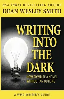 Writing Into the Dark: How to Write a Novel Without an Outline, Paperback/Dean Wesley Smith