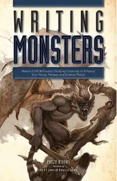 Writing Monsters: How to Craft Believably Terrifying Creatures to Enhance Your Horror, Fantasy, an D Science Fiction - Philip Athans
