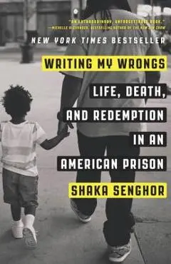 Writing My Wrongs: Life, Death, and Redemption in an American Prison - Shaka Senghor