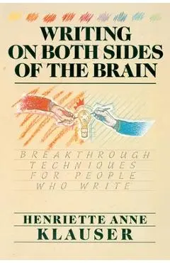 Writing on Both Sides of the Brain: Breakthrough Techniques for People Who Write - Henriette A. Klauser